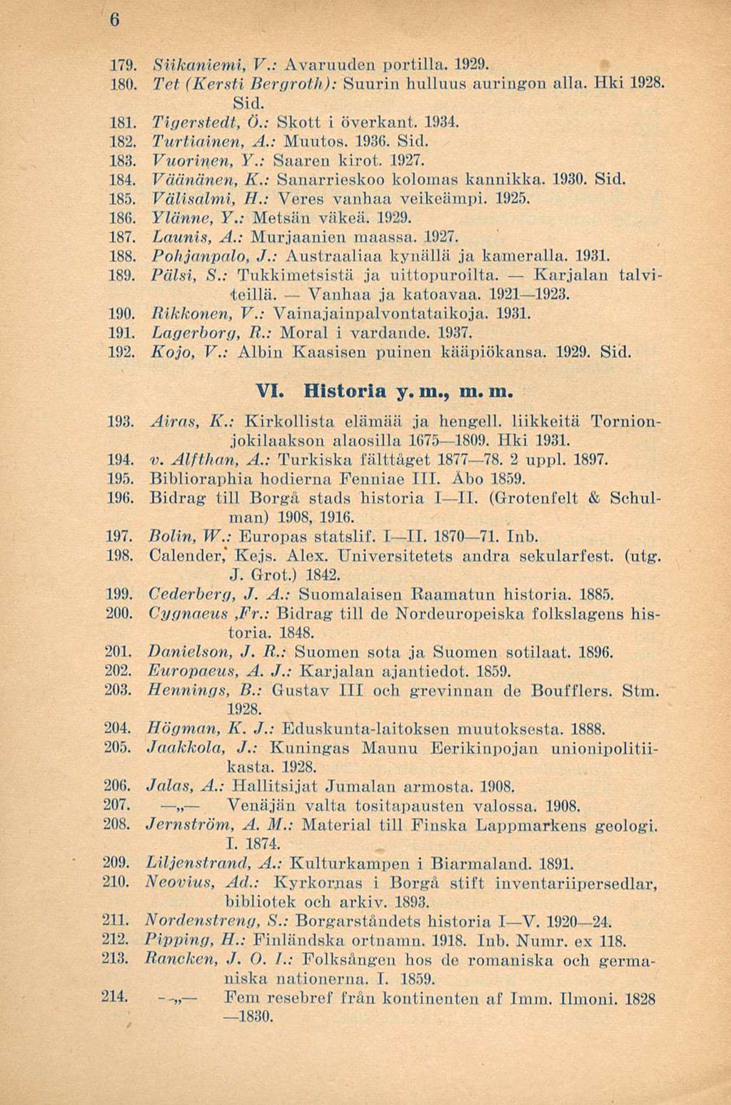 6 179. Siikaniemi, V.: Avaruuden portilla. 1929. 180. Tet (Kersti Bergroth): Suurin hulluus auringon alla. Ilki 1928. Sid. 181. Tigerstedt, (').: Skott i överkant. 1934. 182. Turtiainen, A.: Muutos.