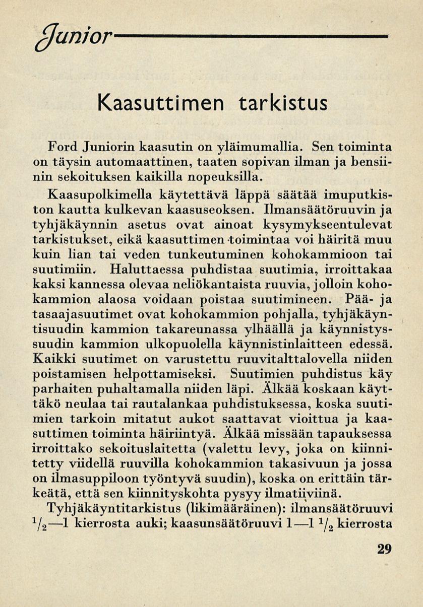 (Junior Kaasuttimen tarkistus Ford Juniorin kaasutin on yläimumallia. Sen toiminta on täysin automaattinen, taaten sopivan ilman ja bensiinin sekoituksen kaikilla nopeuksilla.