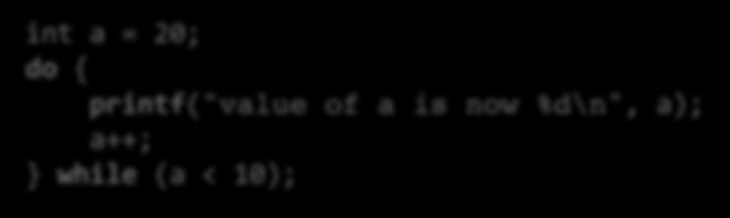 While ja do while Ei suorita lohkon sisältöä lainkaan: int a = 20; while (a < 10) { printf("value of a is now