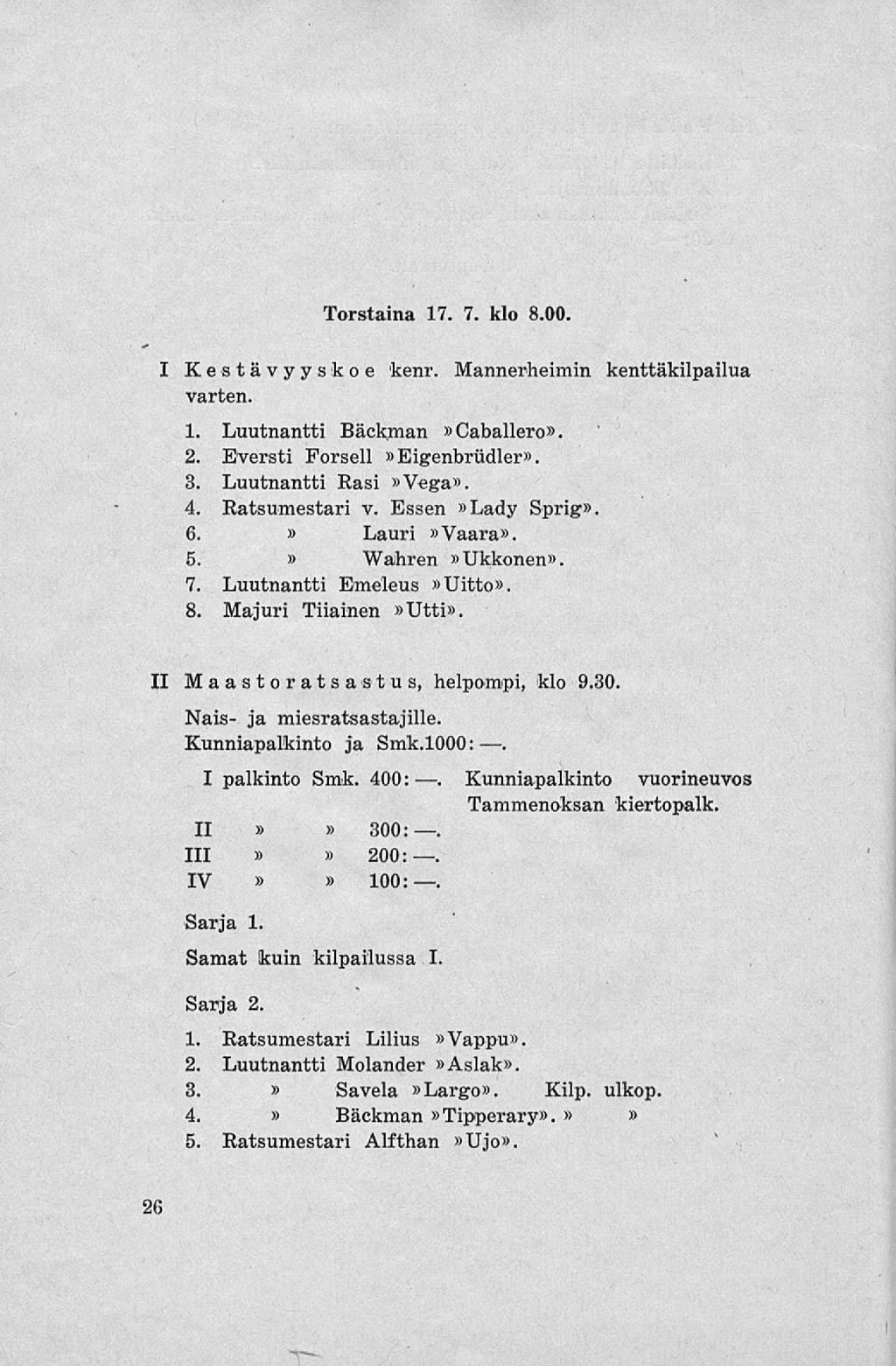 I Kestävyys koe fcenr. varten. Torstaina 17. 7. klo 8.00. 1. Luutnantti Bäckman Caballero. 2. Eversti Forsell Eigenbrudler. 3. Luutnantti Rasi Vega. 4. Eatsumestari v. Essen Lady Sprig 6. Lauri Vaara.