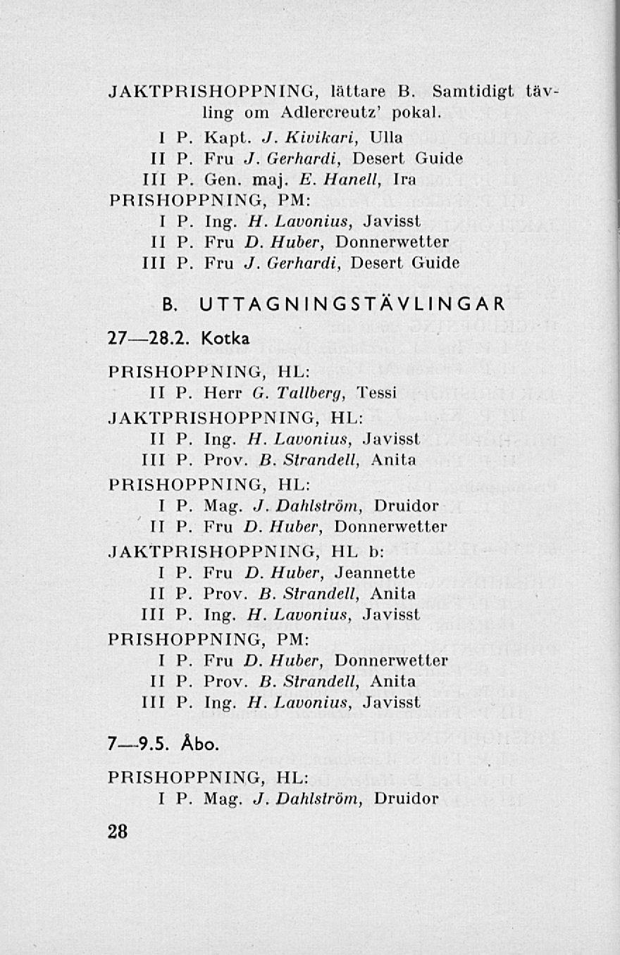 JAKTPRISHOPPNING, lättare B. Samtidigt tävling om Adlercreutz' pokal. I P. Kapt. J. Kivikari, Ulla II P. Fru J. Gerhardi, Desert Guide 111 P. Gen. maj. E. Hanell, Ira PRISHOPPNING, PM: I P. Ing. H. Lavonius, Javisst II P.