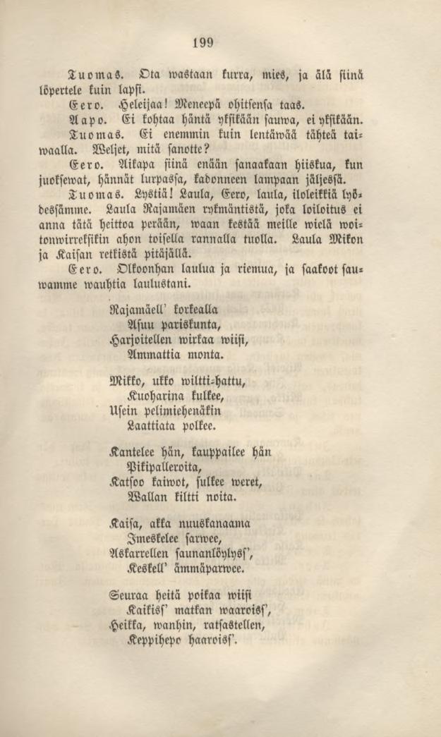199 TuomaS. Ota wastaan kurra, mies, ja älä siinä löpertelekuin lapsi. Eero. Heleijaa! Mcnecpä ohitsensa taas. Aapo. Ei kohtaa häntä yksikään sauwa, eiyksikään. Tuomas.