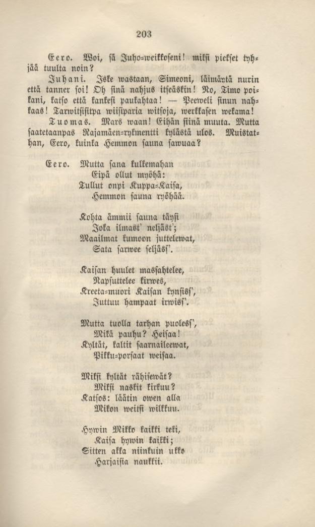 203 Eero. Woi, sä luho-wcikkoseni! miksi piekset tyh«jää tuulta noin? Juhani. Iske wastaan, Simeoni, läimäytä nurin että tanner soi! Oh sinä nahjus itseäskin!