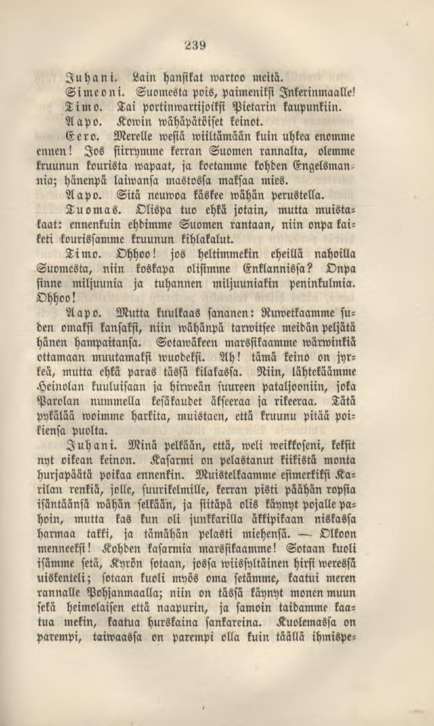 239 Juhani. Lam hansikat wartoo meitä. Simeoni. Suomesta pois, paimeniksiinkerinmaalle! Timo. Tai portinwartijoikfi Pietarin kaupunkiin. Aapo. Kowin wähäpätöiset keinot. Eero.