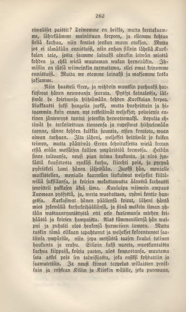 262 viwalliset paistit? Toiwomme on heitto, mutta koettakaamme, lähtekäämme mainittuun korpeen, ja ellemme kohtaa siellä karhua, niin kenties jonkun muun otuksen.