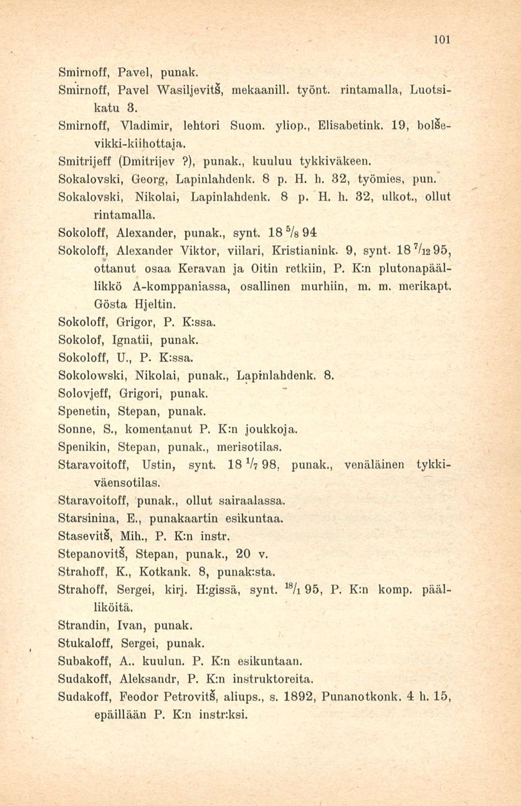 101 Smirnoff, Pavel, punak. Smirnoff, Pavel WasiljevitS, mekaanill. työnt. rintamalla, Luotsikatu 3. Smirnoff, Vladimir, lehtori Suom. yliop., Elisabetink. 19, bolsevikki-kiihottaja.