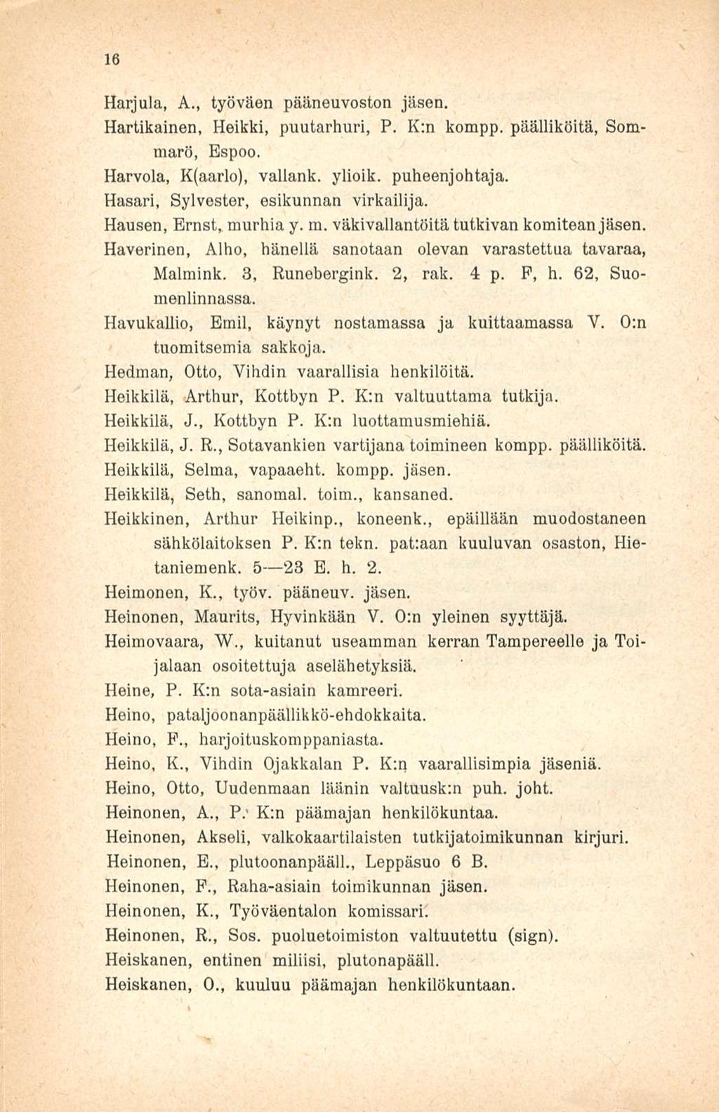 16 Harjula, A., työväen pääneuvoston jäsen. Hartikainen, Heikki, puutarhuri, P. K:n kompp. päälliköitä, Sommarö, Espoo. Harvola, K(aarlo), vallank. ylioik. puheenjohtaja.