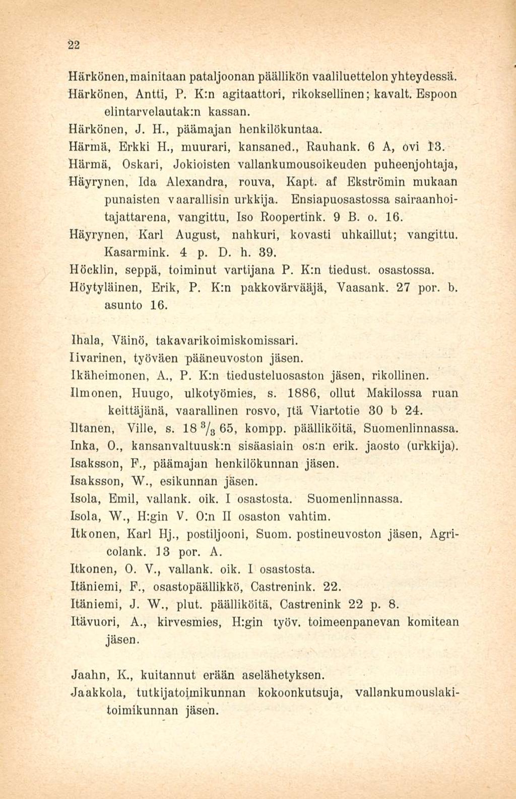 22 Härkönen, mainitaan pataljoonan päällikön vaaliluettelon yhteydessä. Härkönen, Antti, P. K:n agitaattori, rikoksellinen; kavalt. Espoon elintarvelautak:n kassan. Härkönen, J. H., päämajan henkilökuntaa.