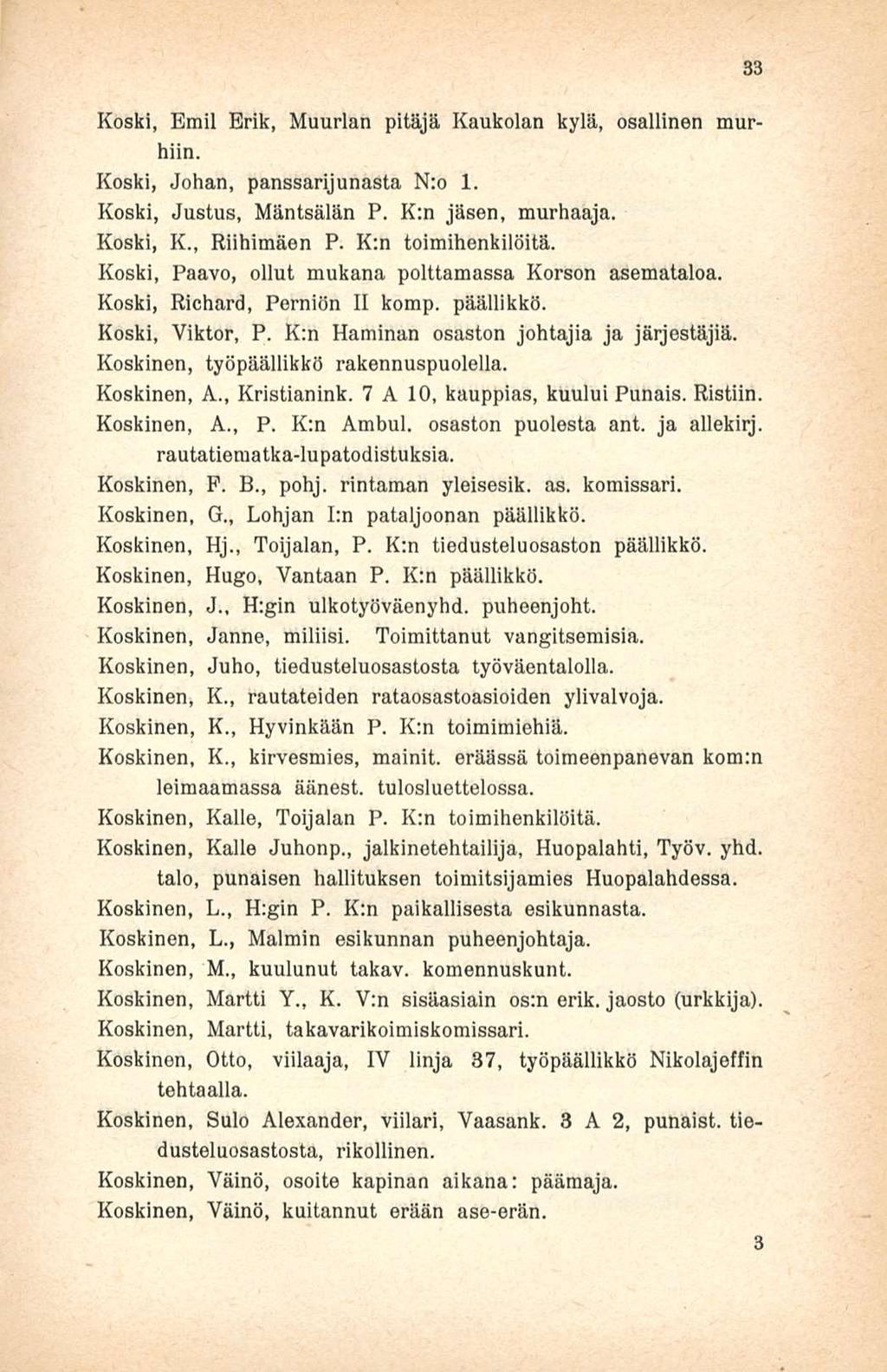 Koski, Emil Erik, Muurlan pitäjä Kaukolan kylä, osallinen murhiin. Koski, Johan, panssarijunasta N:o 1. Koski, Justus, Mäntsälän P. K:n jäsen, murhaaja. Koski, K., Riihimäen P. K:n toimihenkilöitä.