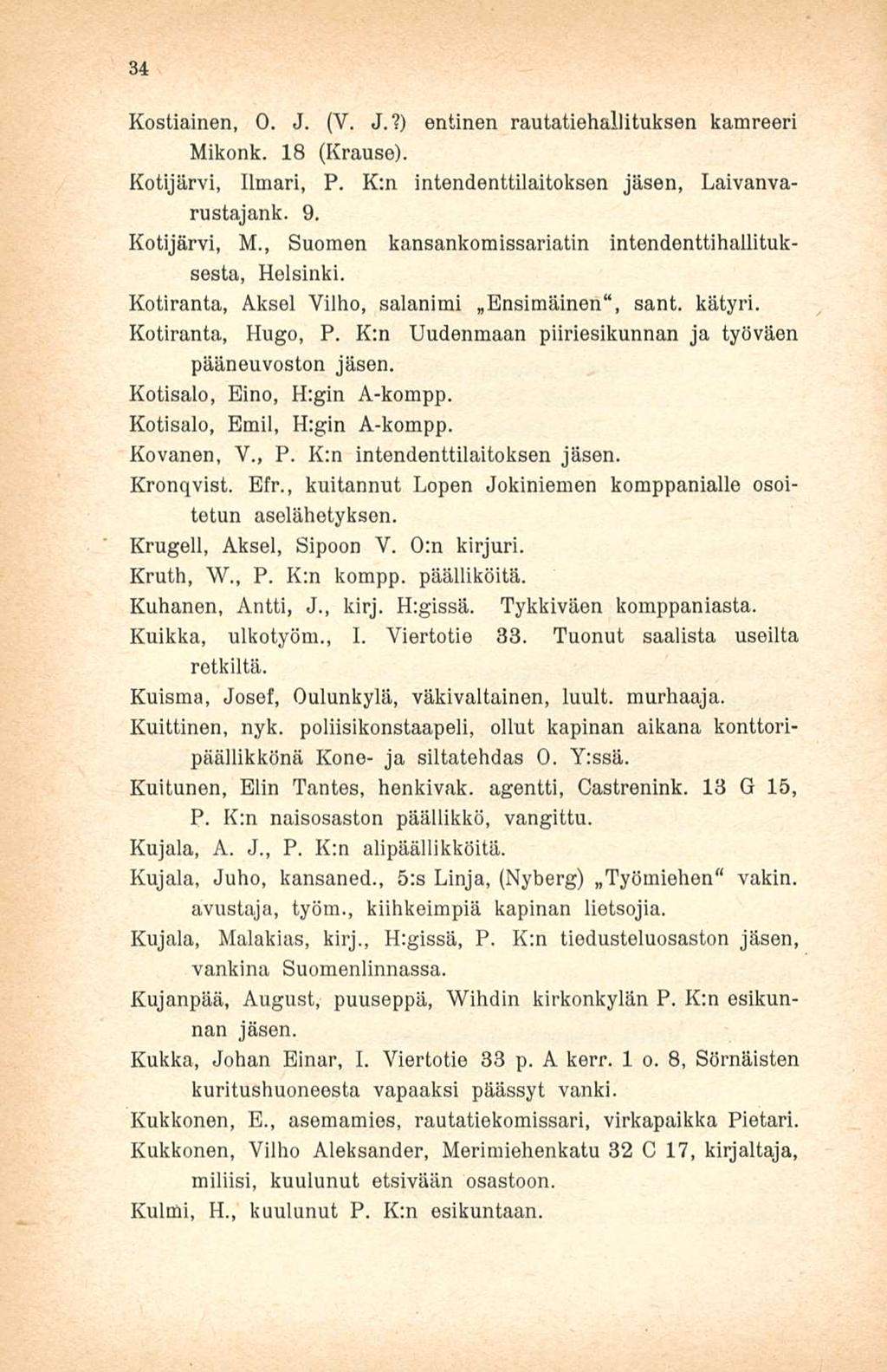 34 Kostiainen, O. J. (V. J.?) entinen rautatiehallituksen kamreeri Mikonk. 18 (Krause). Kotijärvi, Ilmari, P. K:n intendenttilaitoksen jäsen, Laivanvarustajank. 9. Kotijärvi, M.