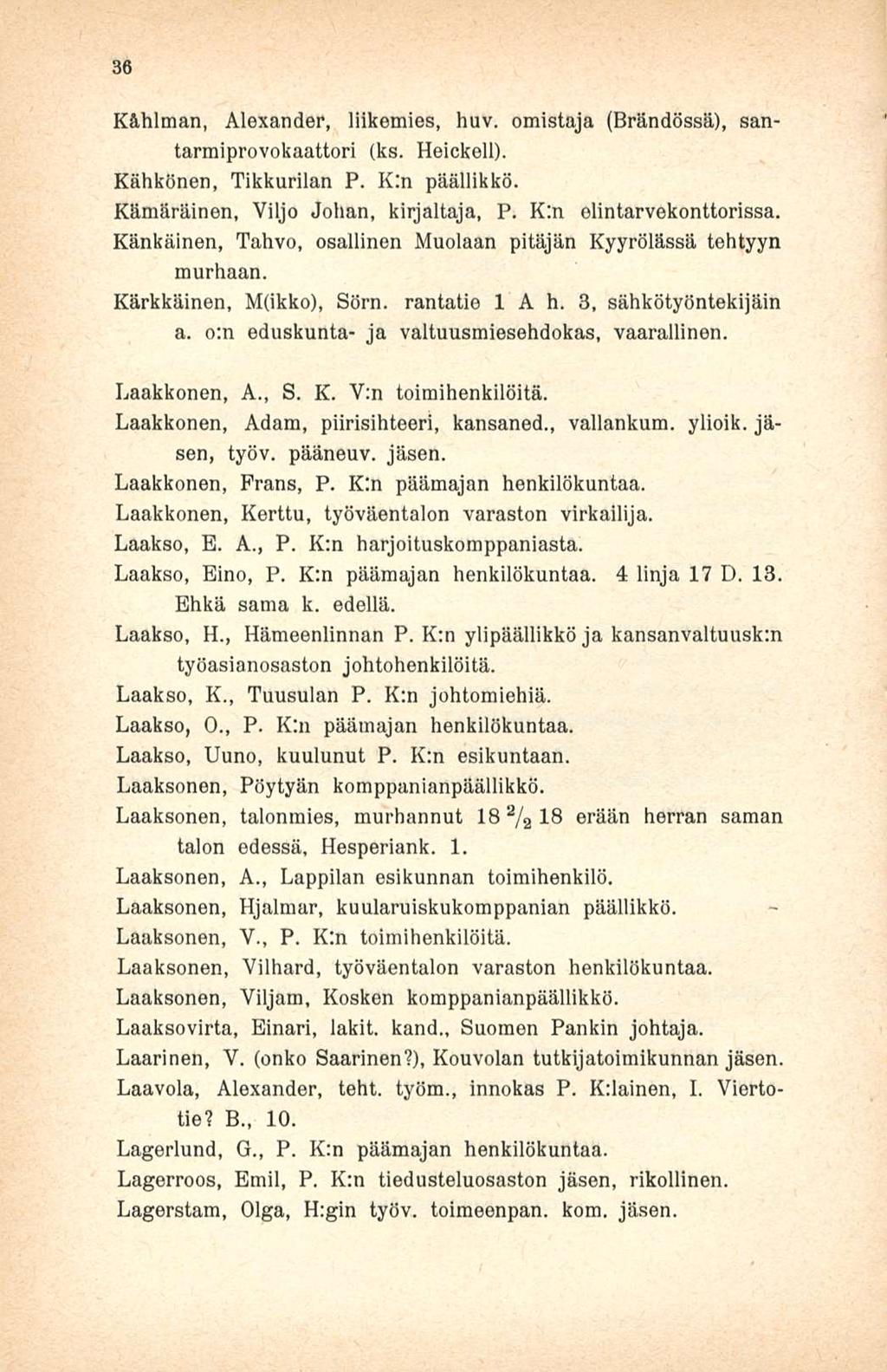 36 K&hlman, Alexander, liikemies, huv. omistaja (Brändössä), santarmiprovokaattori (ks. Heickell). Kähkönen, Tikkurilan P. Kln päällikkö. Kämäräinen, Viljo Johan, kirjaltaja, P.