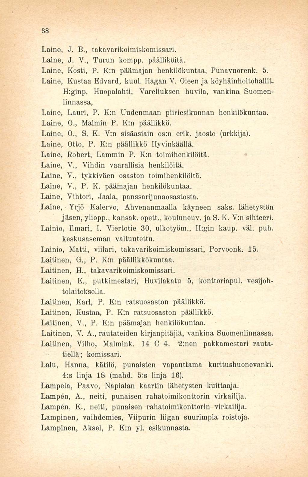 38 Laine, J. 8., takavarikoimiskomissari. Laine, J. V., Turun kompp. päälliköitä. Laine, Kosti, P. K:n päämajan henkilökuntaa, Punavuoronk. 5. Laine, Kustaa Edvard, kuul. Hagan V.