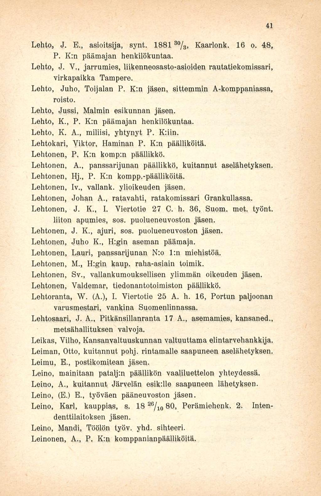 Lehto, J. E., asioitsija, synt. 1881 8 %, Kaarlonk. 16 o. 48, P. K:n päämajan henkilökuntaa. Lehto, J. V., jarrumies, liikenneosasto-asioiden rautatiekomissari, virkapaikka Tampere.
