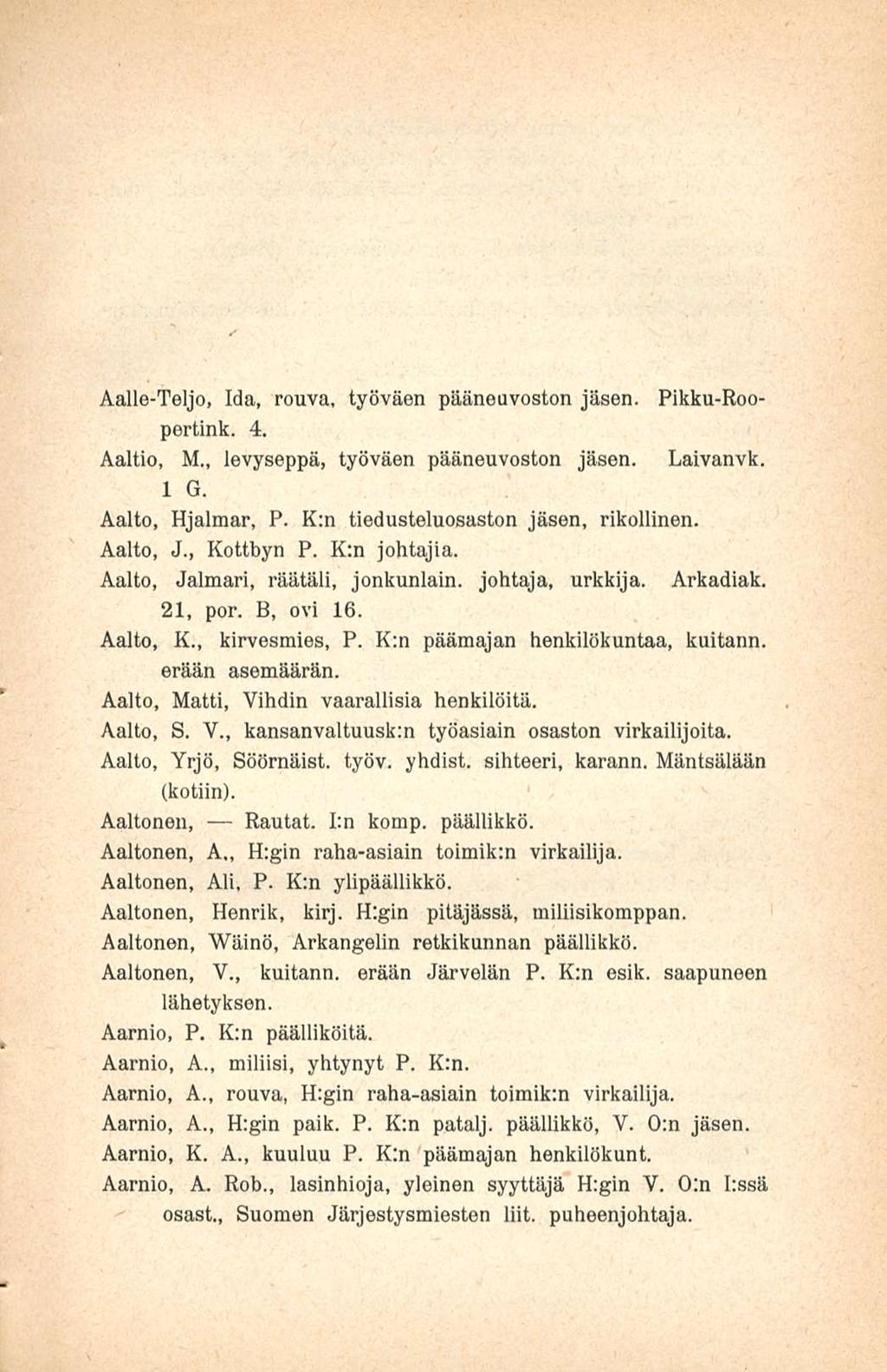 Aalle-Teljo, Ida, rouva, työväen pääneuvoston jäsen. Pikku-Roopertink. 4. Aaltio, M., levyseppä, työväen pääneuvoston jäsen. Laivanvk. 1 G. Aalto, Hjalmar, P. K:n tiedusteluosaston jäsen, rikollinen.