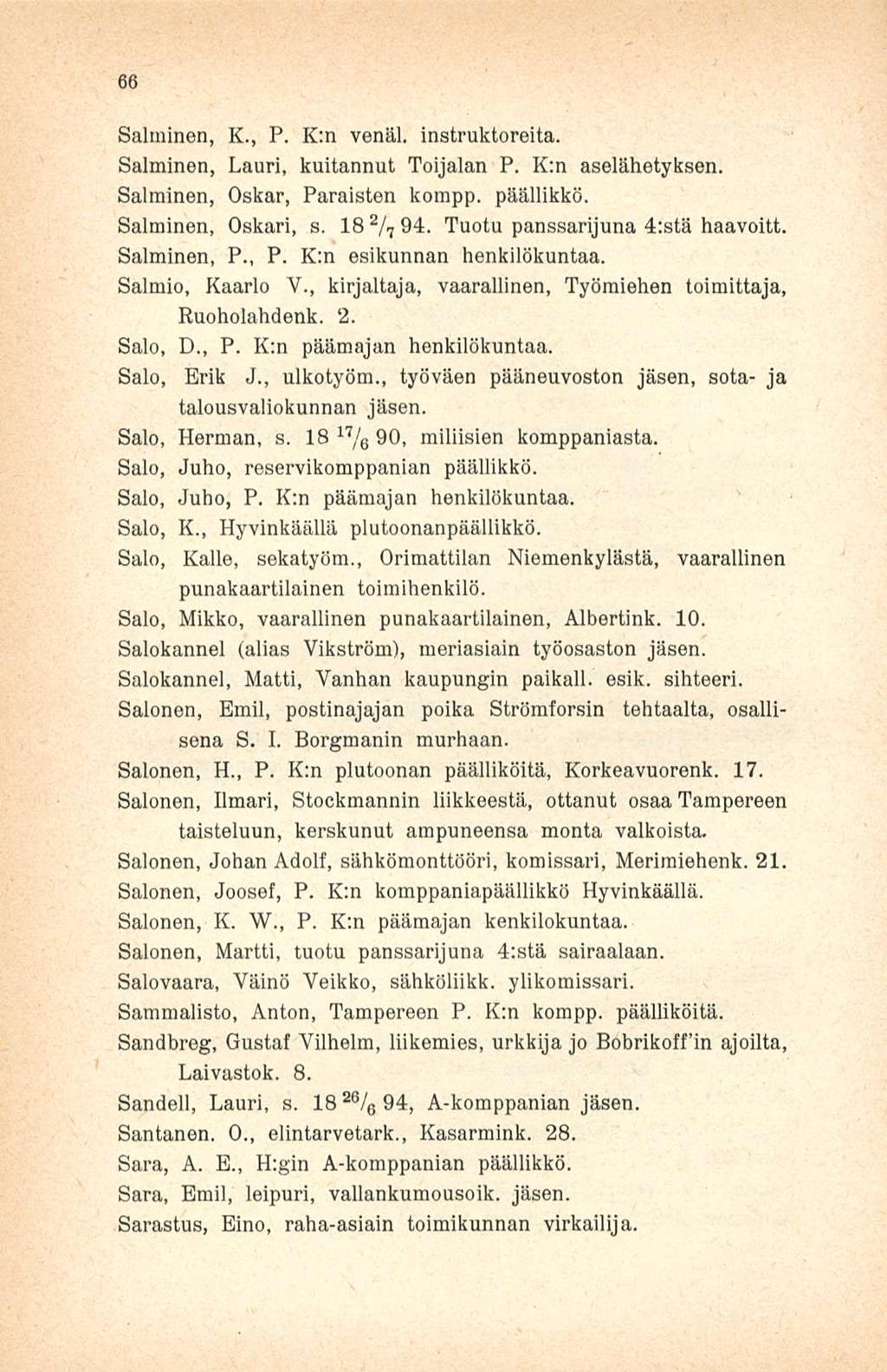66 Salminen, K., P. K;n venäl. instruktoreita. Salminen, Lauri, kuitannut Toijalan P. K:n aselähetyksen. Salminen, Oskar, Paraisten kompp. päällikkö. Salminen, Oskari, s. 18 2 / 7 94.