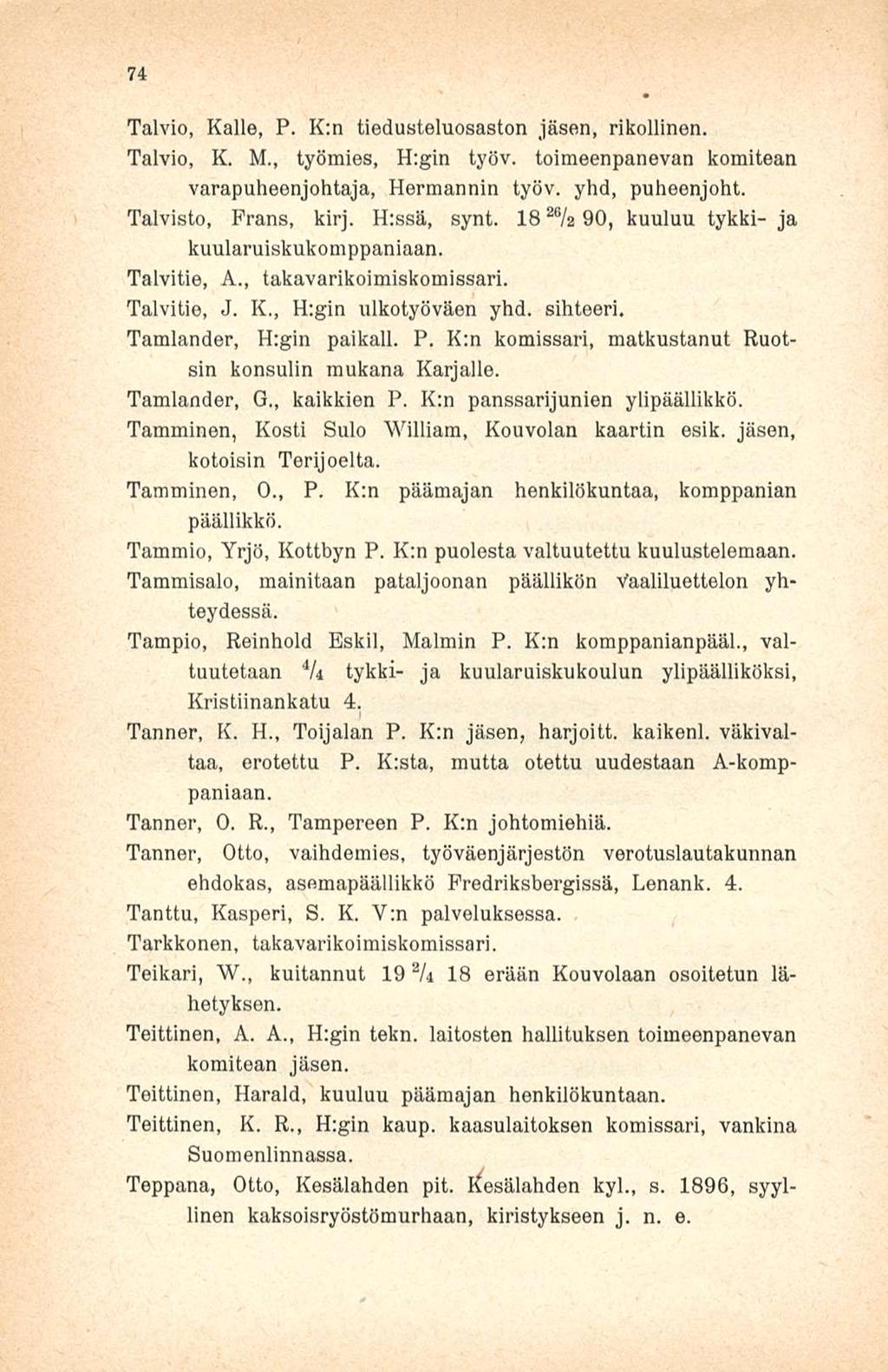 74 Talvio, Kalle, P. K:n tiedusteluosaston jäsen, rikollinen. Talvio, K. M., työmies, H:gin työv. toimeenpanevan komitean varapuheenjohtaja, Hermannin työv. yhd, puheenjoht. Talvisto, Frans, kirj.