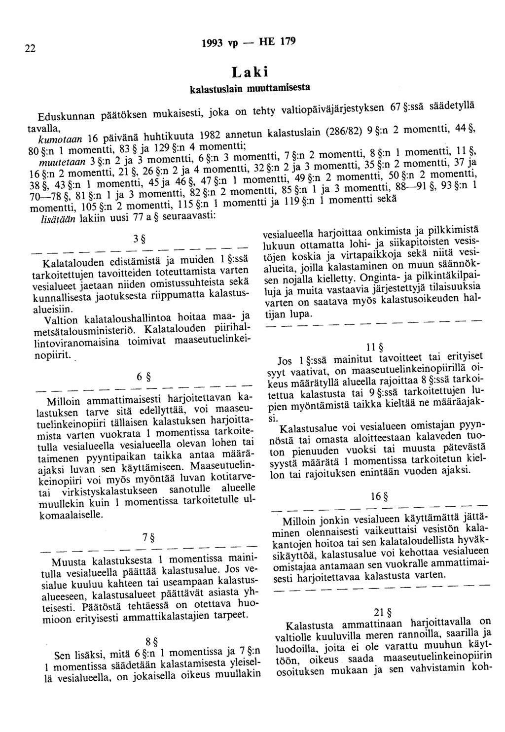 22 1993 vp- HE 179 Laki kalastuslain muuttamisesta Eduskunnan päätöksen mukaisesti, joka on tehty valtiopäiväjärjestyksen 67 :ssä säädetyllä tavalla, kumotaan 16 päivänä huhtikuuta 1982 annetun