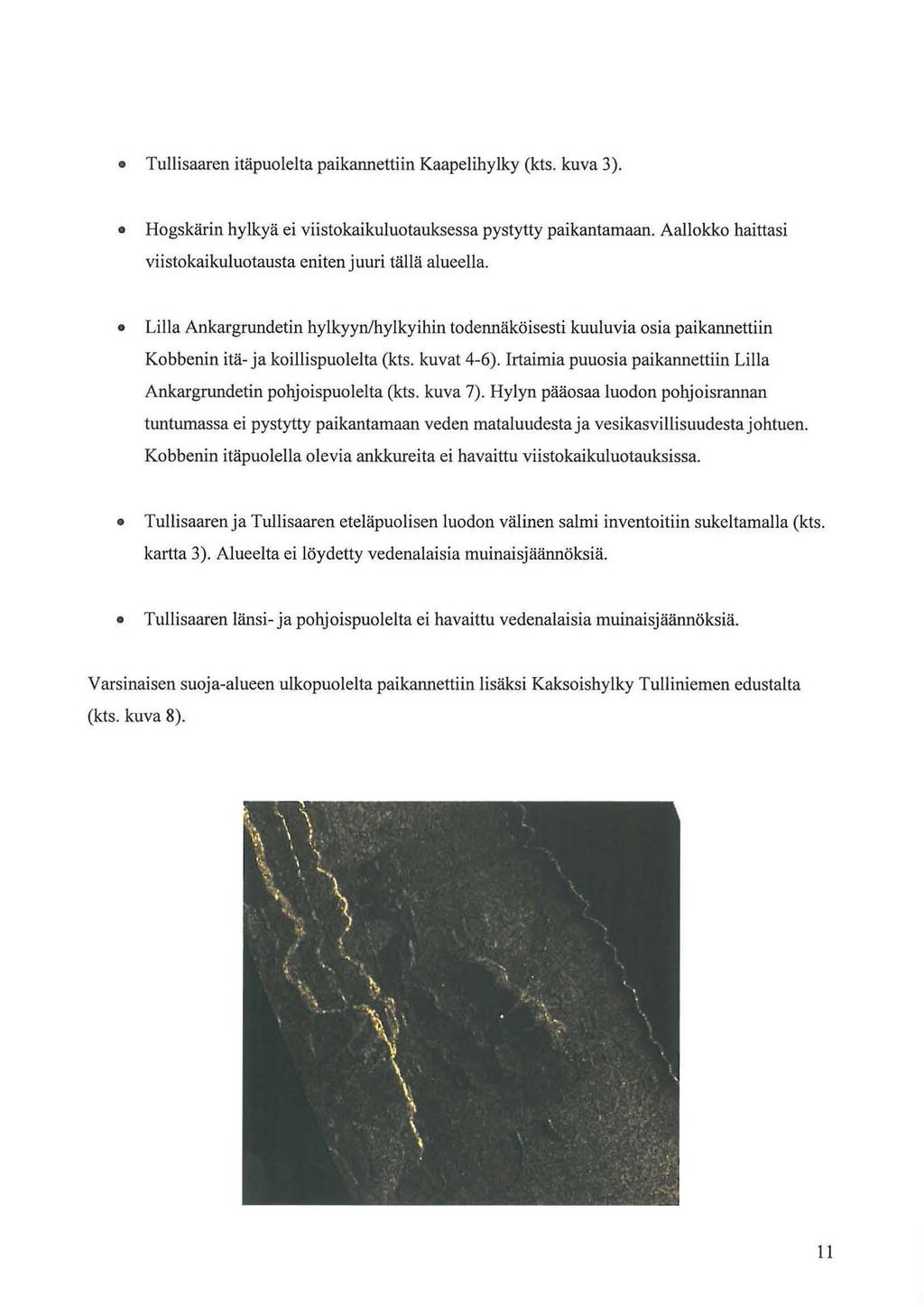 Tullisaaren itäpuolelta paikannettiin Kaapelihylky (kts. kuva 3). Hogskärin hylkyä ei viistokaikuluotauksessa pystytty paikantamaan. Aallokko haittasi viistokaikuluotausta eniten juuri tällä alueella.