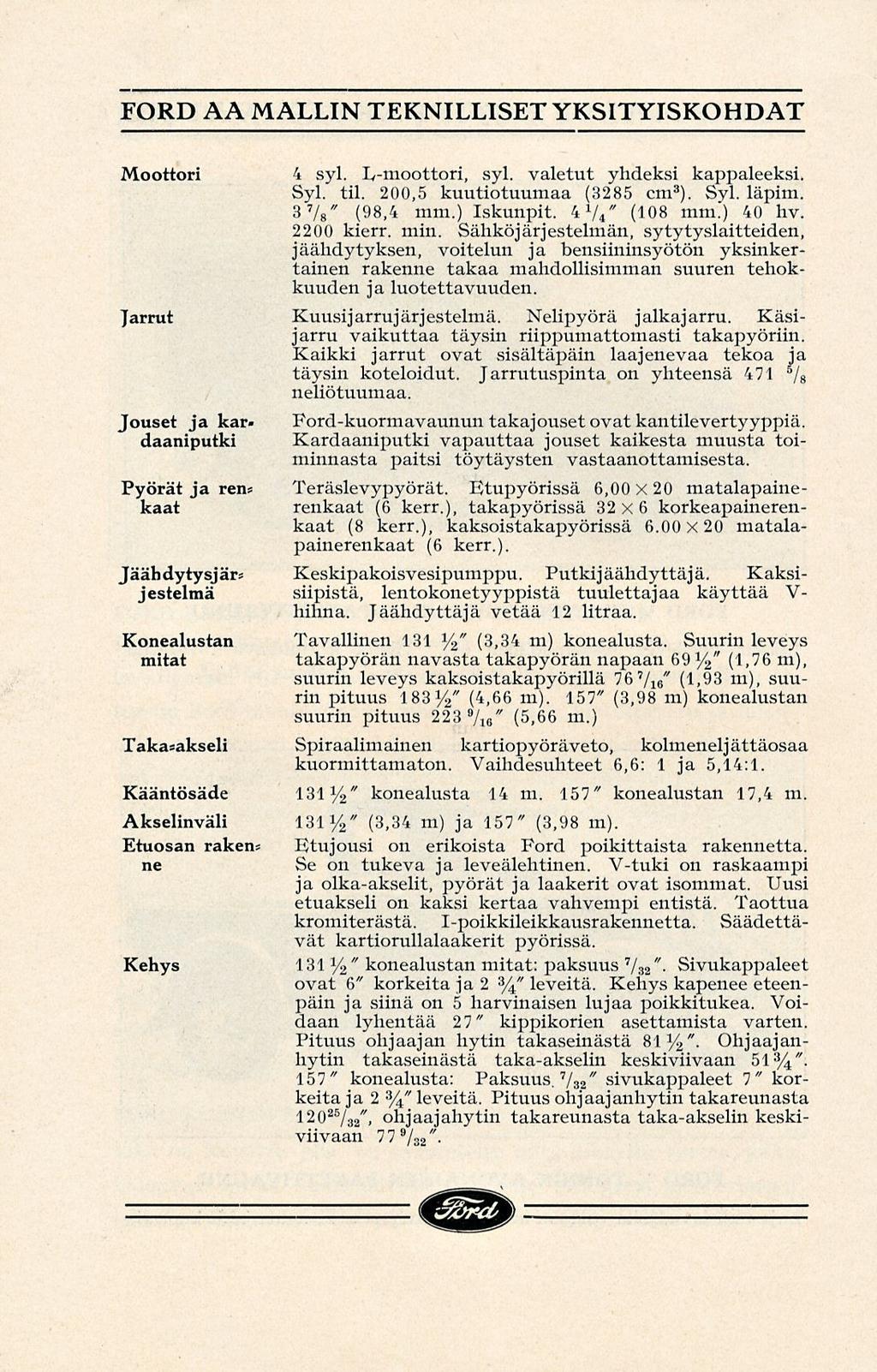 FORD AA MALLIN TEKNILLISET YKSITYISKOHDAT Moottori 4 syl. Iy-moottori, syl. valetut yhdeksi kappaleeksi. Syl. til. 200,5 kuutiotuumaa (3285 cm 3 ). Syl. läpim. 3 7 " / 8 (98,4 mm.) Iskunpit.