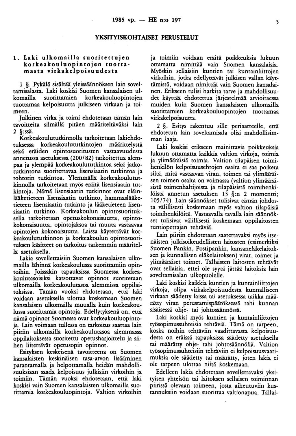 1985 vp. - HE n:o 197 5 YKSITYISKOHTAISET PERUSTELUT 1. Laki ulkomailla suoritettujen korkeakouluopintojen tuottamasta virkakelpoisuudesta 1. Pykälä sisältää yleissäännöksen lain soveltamisalasta.