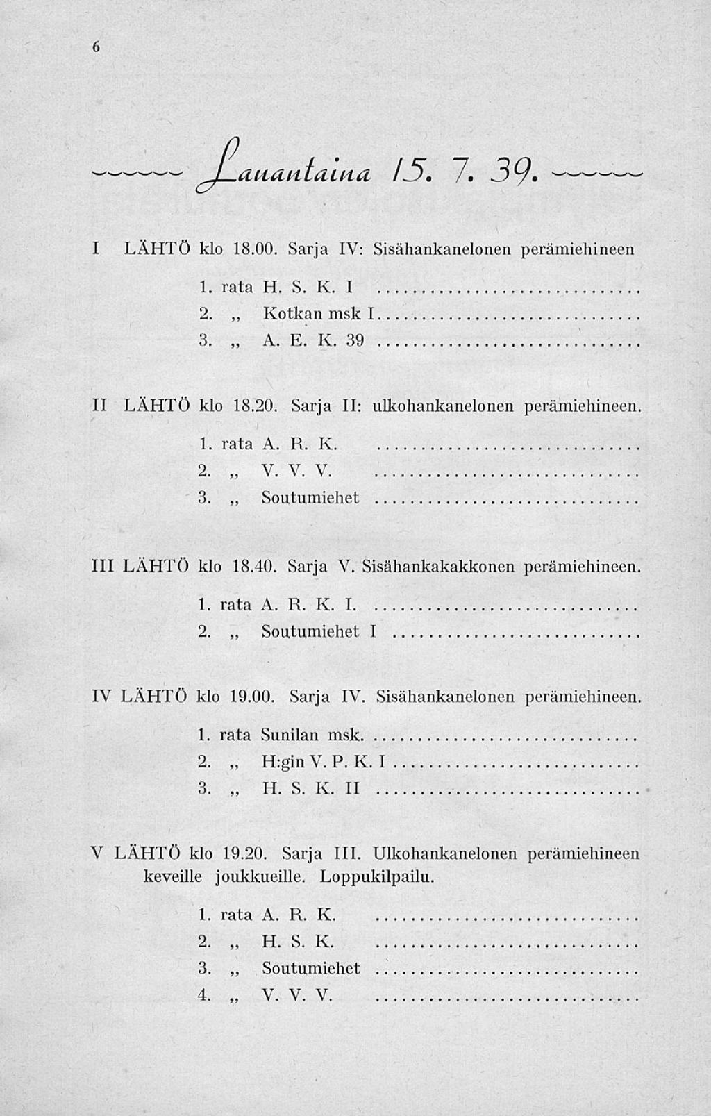 V. / 6 l aiicivitaivia 13. 7. 3y, I LÄHTÖ klo 18.00. Sarja IV: Sisähankanelonen perämiehineen 1. rata H. S. K. I 2. Kotkan msk I 3. A. E. K. 39 II LÄHTÖ klo 18.20.