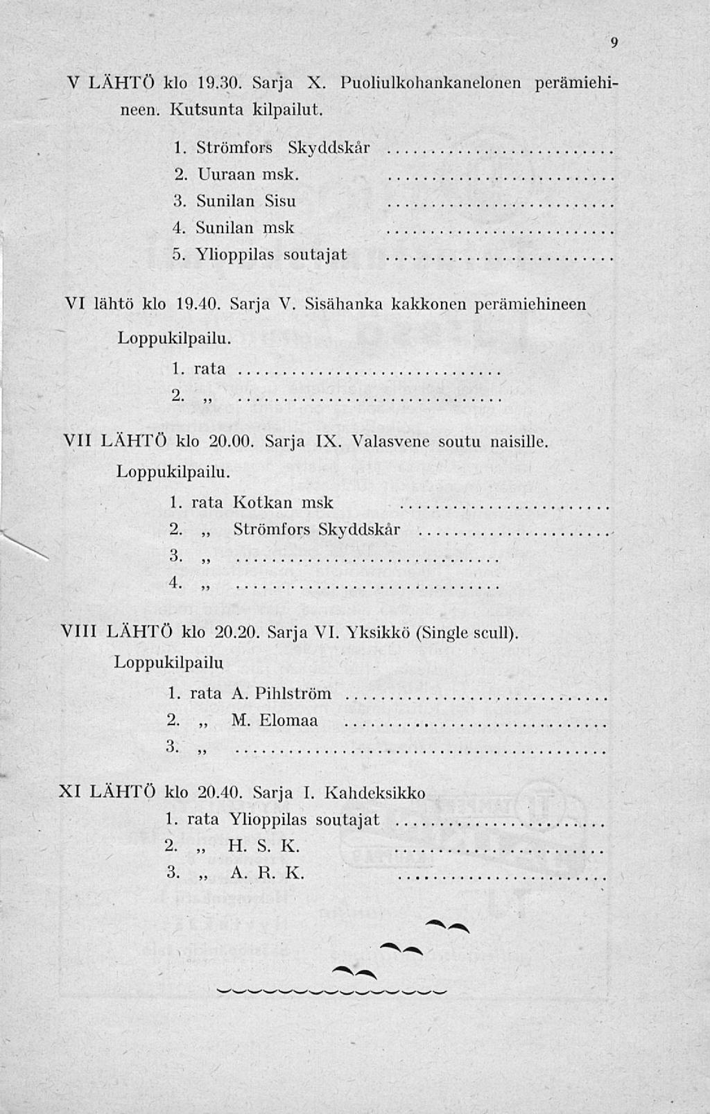 9 V LÄHTÖ klo 19.30. Sarja X. Puoliulkohankanelonen perämiehl neen. Kutsunta kilpailut. 1. Strömfors Skyddskår 2. Uuraan msk. 3. Sunilan Sisu 4. Sunilan msk 5. Ylioppilas soutajat VI lähtö klo 19.40.