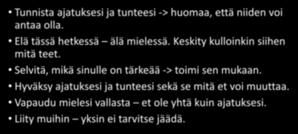 Selviytymisen työkalupakki Tunnista ajatuksesi ja tunteesi -> huomaa, että niiden voi antaa olla. Elä tässä hetkessä älä mielessä. Keskity kulloinkin siihen mitä teet.