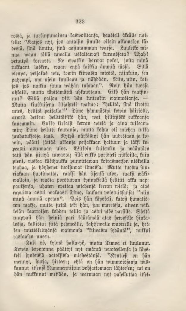 323 Nytpä närkästyi hän rössä, ja turkinpunainen kaswoiltansa, haasteli äkeälle naiselle: "Katsos nyt, jos antaisin sinulle oikein aikamekon kädestä, sinä lunttu, sinä aasintamman warsa.
