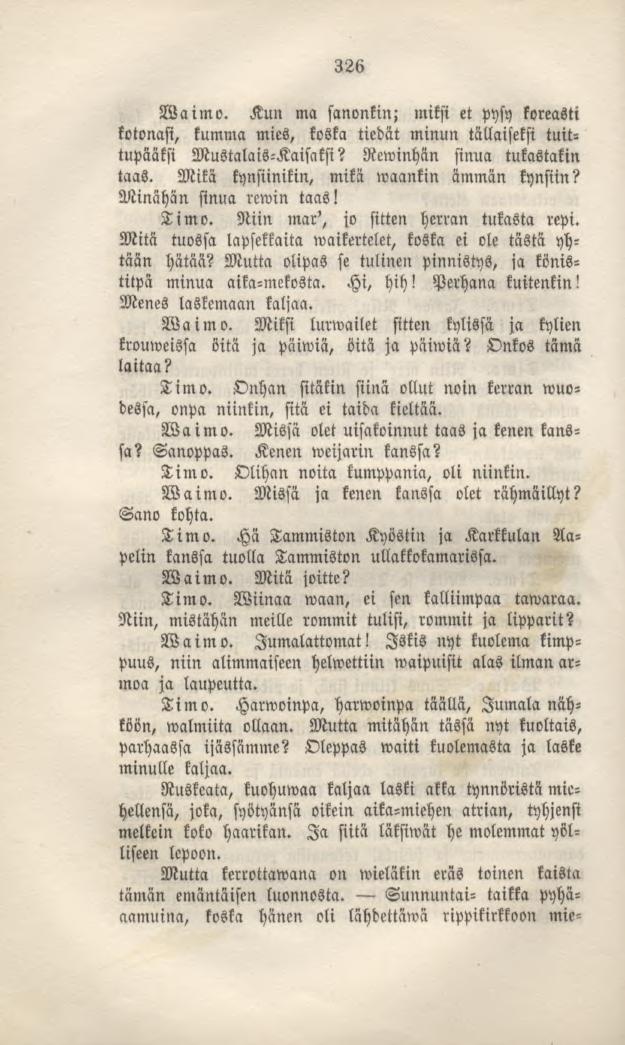 326 Waimo. Kun ma sanonkin; miksi et pysy koreasti kotonasi, kumma mies, koska tiedät minun tällaiseksi tuittupääksi Mustalais-Kaisaksi? Rewinhän sinua tukastakin taas.