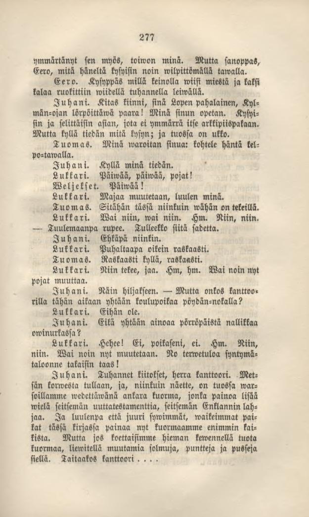 277 ymmärtänyt sen myös, toiwon minä. Mutta sanoppas, Eero, mitä häneltä kysyisin noin wilpittömällä tawalla. Eero. Kysyppäs millä keinolla wiisi miestä ja kaksi kalaa ruokittiin wiidellä tuhannella leiwällä.