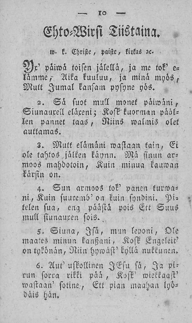 10 Ehto-Wirsi Tiistaina. lv- k. Christe, paiste, kirkas «. Ix' päiwa toisen jalellä, ja me tok' e- lämme,- Aika kuuluu, ja minä myös, Mutt Jumal kansam pysyne yös. 2.