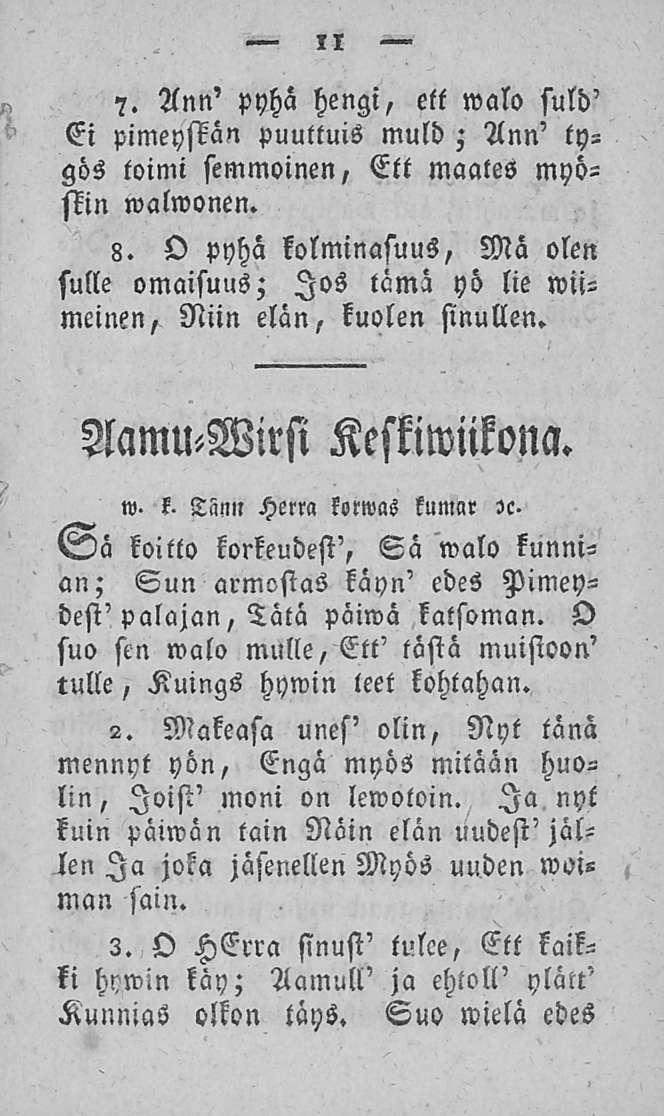 11 7. Ann' pyhä hengi, ett walo suld' Ei pimeystän puuttuis muld; Ann' tygös toimi semmoinen, Ett maates myöhin walwonen. 8.