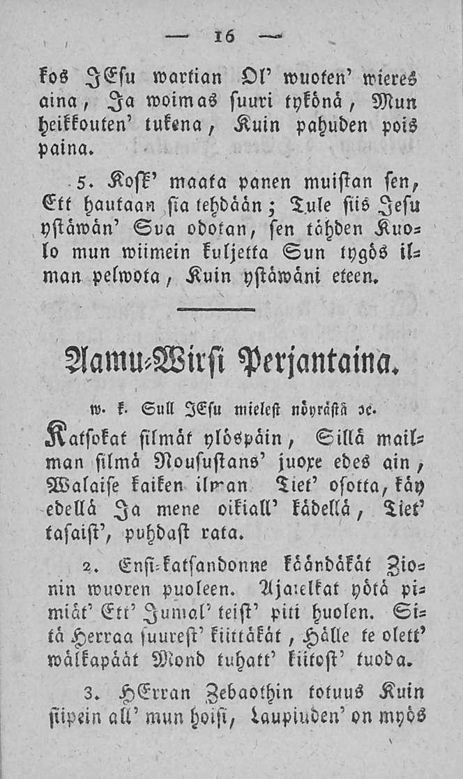 16 Kos lesu wartian Ol' wuoten' wieres aina, Ia woimas suuri tykönä, Mun heikkouten' tukena, Kuin pahuden pois paina. 5.