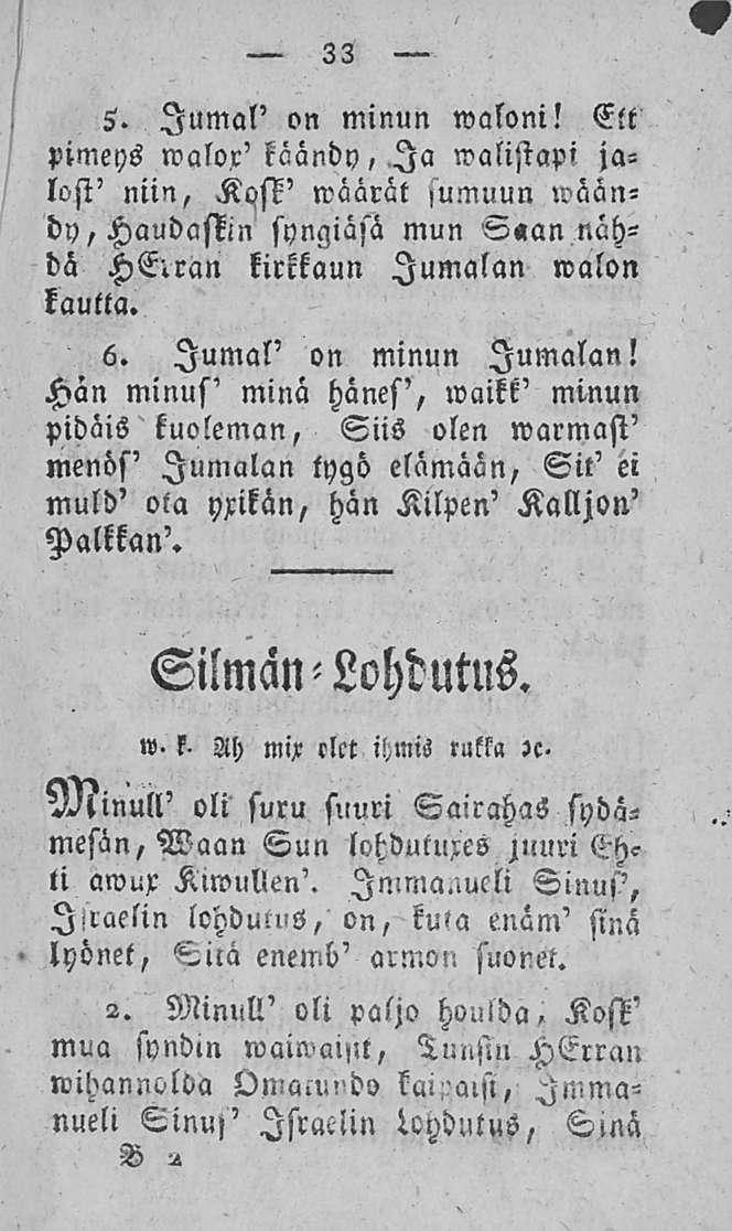 33 5. Jumal' on minun waloni! Elt pimeys walox' köändy,.ia walistapi jalosi' niin, Kqsk' wäärät sumuun wäändy,haudastin syngiasä mun Saan nähdä kirrkaun Jumalan walon kautta. 6.