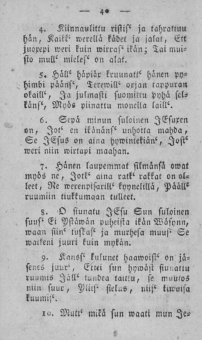 40 4. Kiinnaulittu ristisi ja tahrattu» hän, werellä kädet ja jalat, Ett juorepi weri kuin Tai muisto mull mielesi on alat. 5.