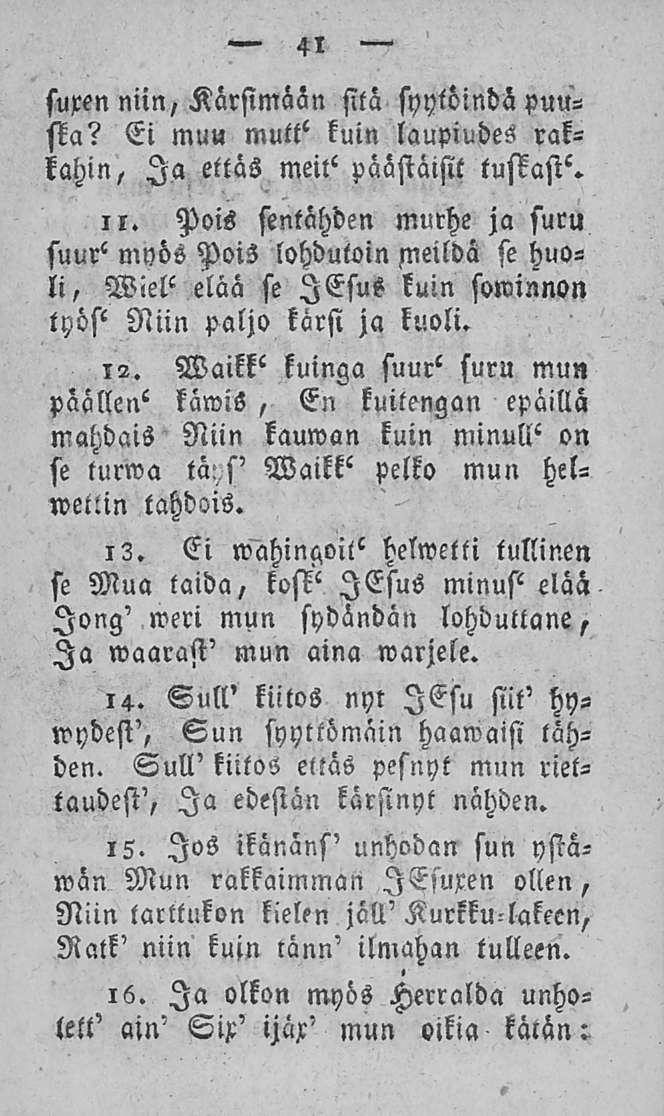 41 suxen niin, Kärsimään sitä syylöindä puusta? Ei muu mutt' kuin laupiudes rakkahin, Ia ettäs meit< päästäisit tusiasi^. ii.