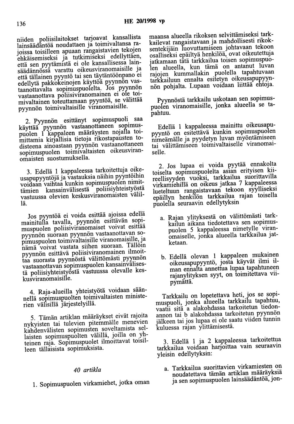 136 HE 20/1998 vp niiden poliisilaitokset tarjoavat kansallista lainsäädäntöä noudattaen ja toimivaltansa rajoissa toisilleen apuaan rangaistavien tekojen ehkäisemiseksi ja tutkimiseksi edellyttäen,