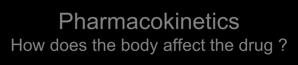 Pharmacokinetics How does the body affect the drug?