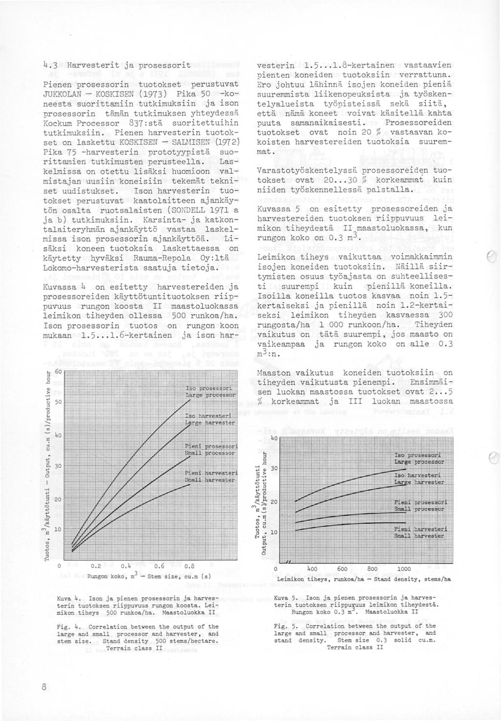 4.3 Harvesterit ja prosessorit Pienen prosessorin tuotokset perustuvat JUKKOLAN - KOSKISEN ( 973) Pika 5 -koneesta suorittamiin tutkimuksiin ja ison prosessorin tämän tutkimuksen yhteydessä Kockum