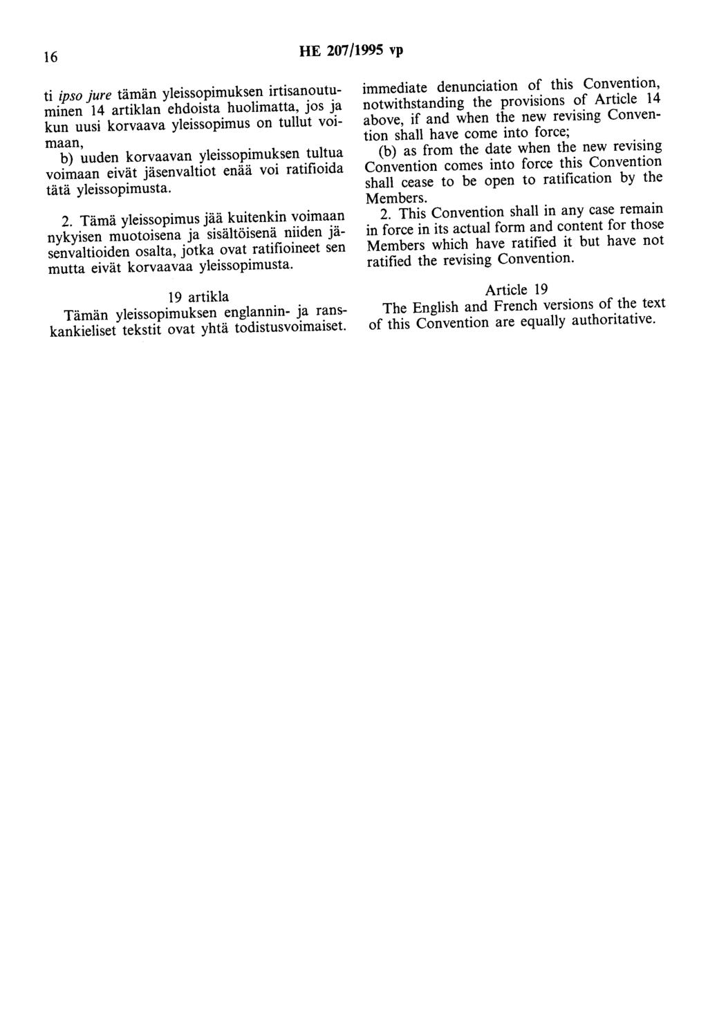 16 HE 207/1995 vp ti ipso jure tämän yleissopimuksen irtisanoutuminen 14 artiklan ehdoista huolimatta, jos ja kun uusi korvaava yleissopimus on tullut voimaan, b) uuden korvaavan yleissopimuksen