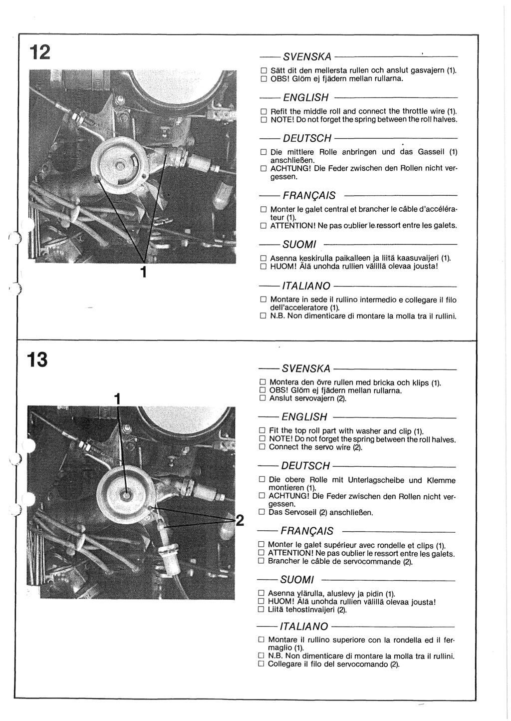 1 ---SVENSKA------------~-- D Sätt dit den mellersta rullen och anslut gasvajern (1). D OBS! Glöm ej fjädern mellan rullarna. -- D Refit the middle roll and connect the throttle wire (1). D NOTE!