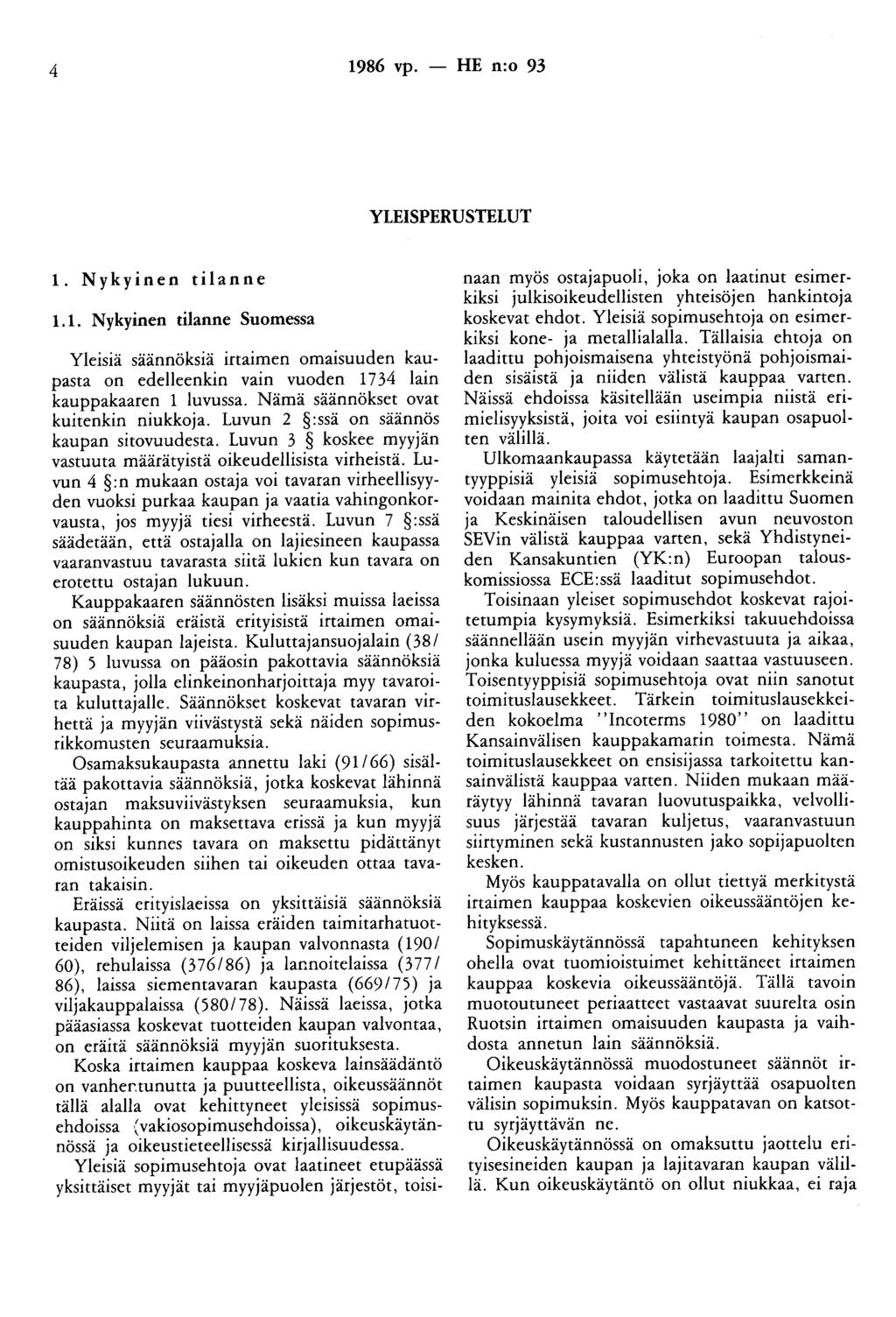 4 1986 vp. - HE n:o 93 YLEISPERUSTELUT 1. Nykyinen tilanne 1.1. Nykyinen tilanne Suomessa Yleisiä säännöksiä irtaimen omaisuuden kaupasta on edelleenkin vain vuoden 17 34 lain kauppakaaren 1 luvussa.