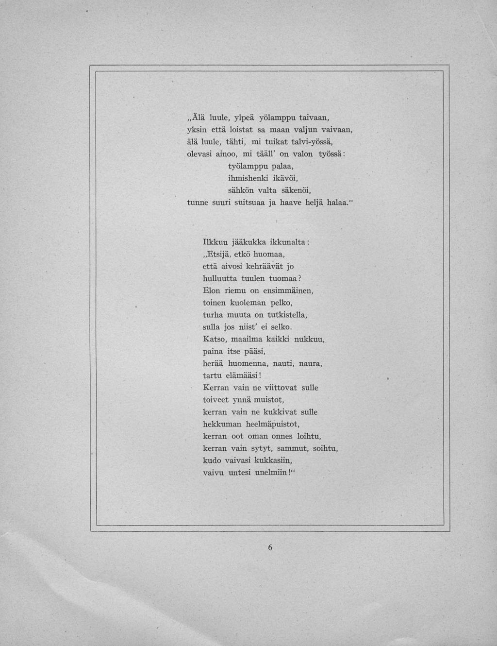 Älä luule, ylpeä yölamppu taivaan, yksin että loistat sa maan valjun vaivaan, älä luule, tähti, mi tuikat talvi-yössä, olevasi ainoo, mi tääll' on valon työssä: työlamppu palaa, ihmishenki ikävöi,