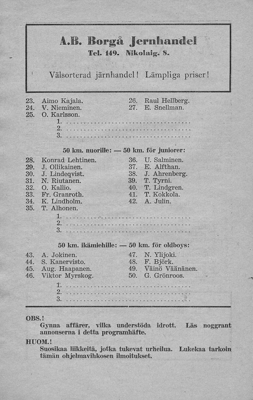 50 50 A.B. Borgå Jernhandel Tel. 149. Näkolaig. 8. Välsorterad järnhandel! Lämpliga priser! 2 Aimo Kajala. 26. Raul Hellberg. 24. V. Nieminen. 27. E. Snellman. 25. O. Karlsson. 1. 50 km. nuorille: 28.