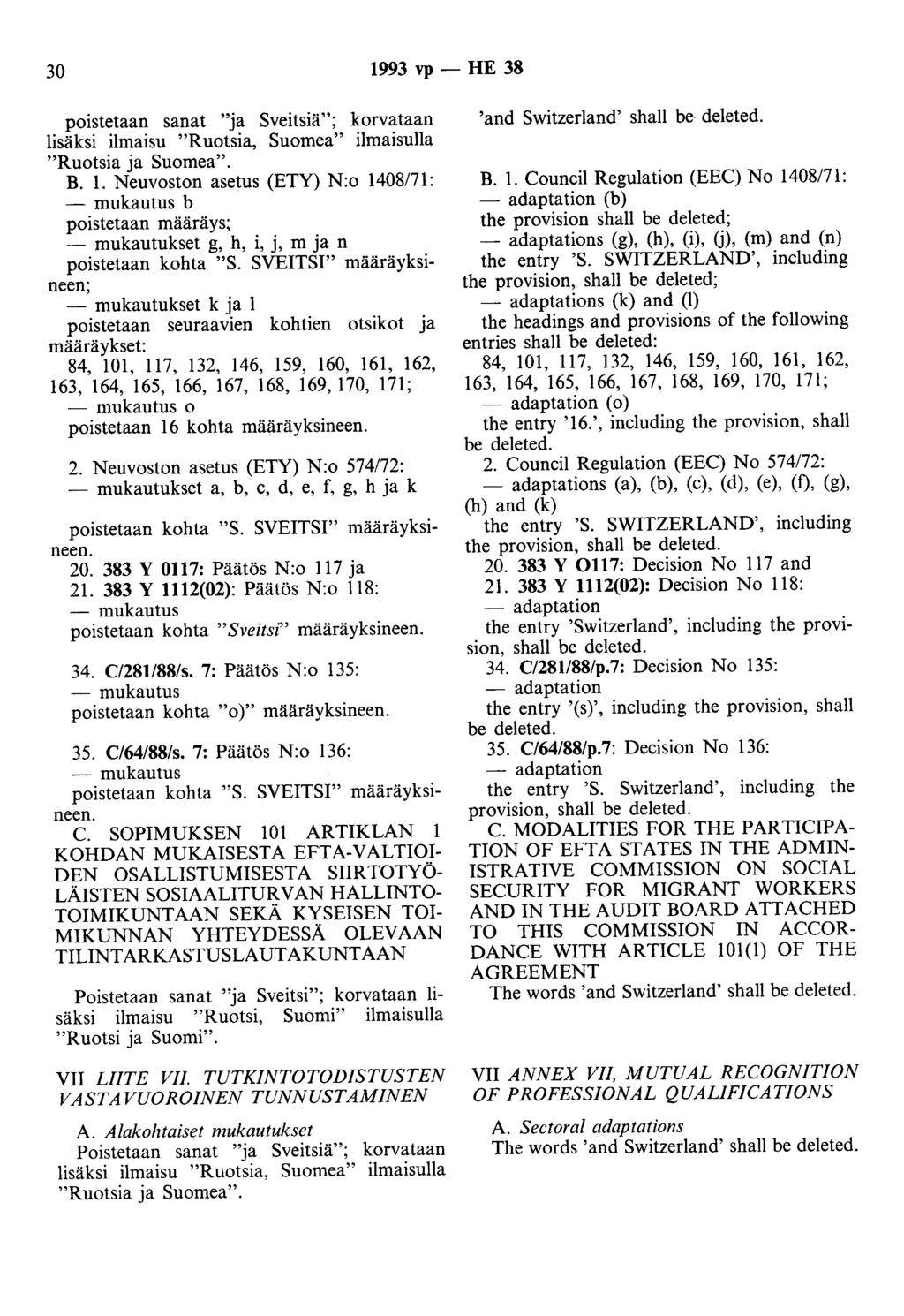 30 1993 vp - HE 38 poistetaan sanat "ja Sveitsiä"; korvataan lisäksi ilmaisu "Ruotsia, Suomea" ilmaisulla "Ruotsia ja Suomea". B. 1. Neuvoston asetus (ETY) N:o 1408/71: b poistetaan määräys; - mukautukset g, h, i, j, m ja n poistetaan kohta "S.