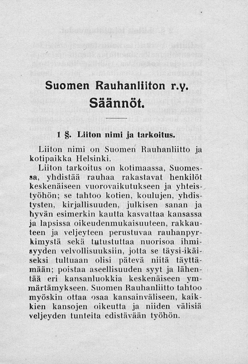 Suomen Rauhanliiton r.y. Säännöt. 1. Liiton nimi ja tarkoitus. Liiton nimi on Suomen Rauhanliitto ja kotipaikka Helsinki.