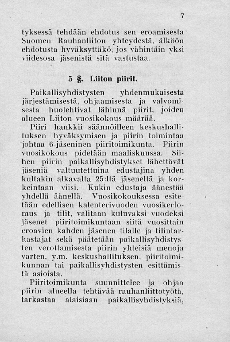 tyksessä tehdään ehdotus sen eroamisesta Suomen Rauhanliiton yhteydestä, älköön ehdotusta hyväksyttäkö, jos vähintäin yksi viidesosa jäsenistä sitä vastustaa. 5. Liiton piirit.