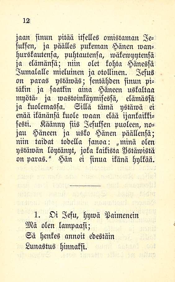 12 jaan sinun pitää itselles omistaman lesuksen, ja päälles pukeman Hänen wanhurslautensa, puhtautensa, wäkewyytensä ja elämänsä; niin olet kohta Hänessä Jumalalle mieluinen ja otollinen.