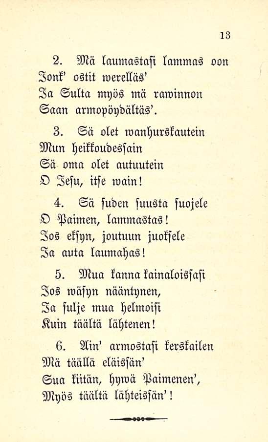 2. Mä laumastasi lammas oon lonk' ostit werelläs' Ia Sulta myös mä rawinnon Saan armopöydllltas'. 3. Sa olet wanhurskautein Mun heikkoudessain Sa oma olet autuutem O lesu, itse wain! 4.