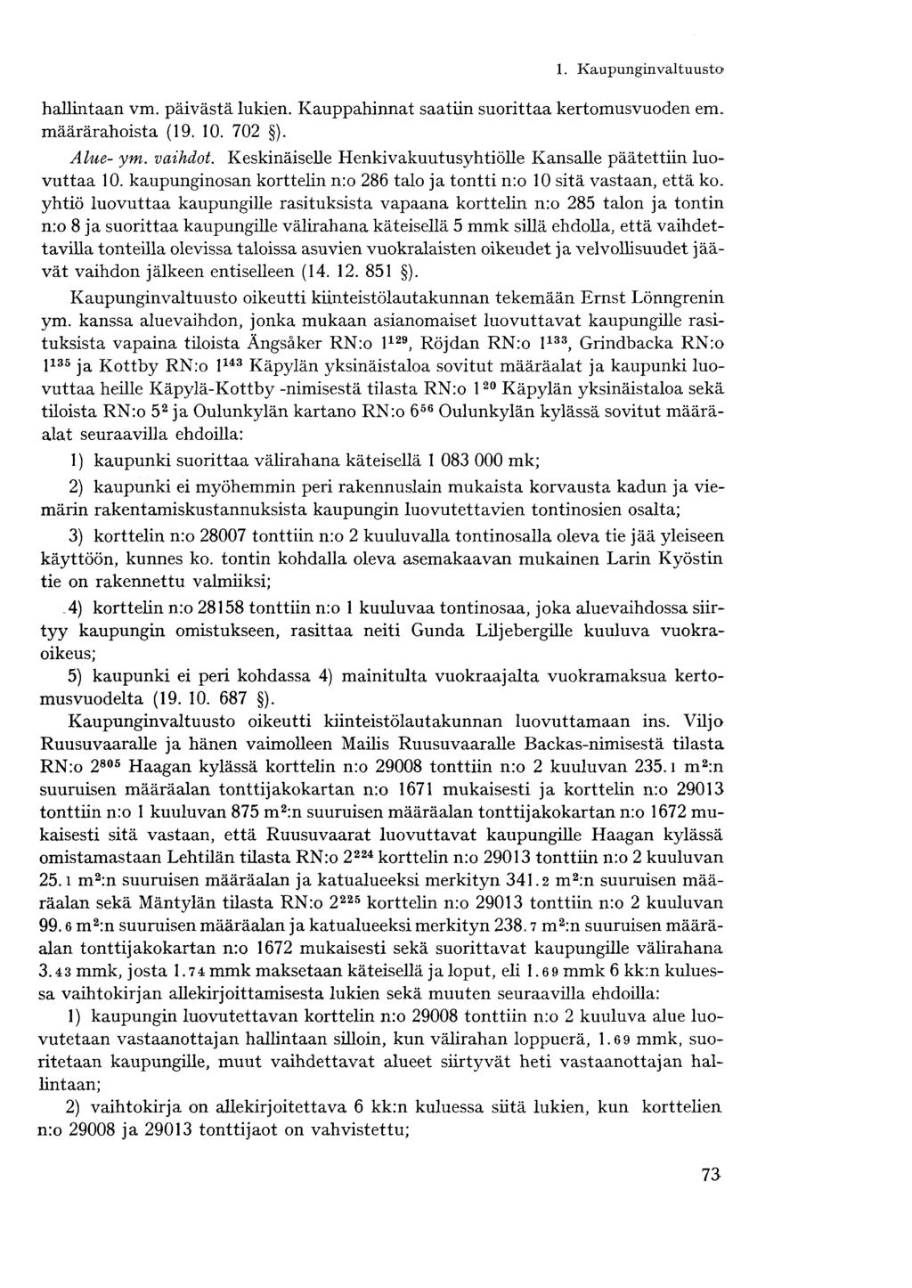 hallintaan vm. päivästä lukien. Kauppahinnat saatiin suorittaa kertomusvuoden em. määrärahoista (19. 10. 702 ). Alue- ym. vaihdot. Keskinäiselle Henkivakuutusyhtiölle Kansalle päätettiin luovuttaa 10.